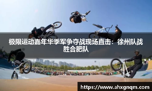 极限运动嘉年华季军争夺战现场直击：徐州队战胜合肥队