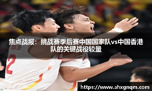 焦点战报：挑战赛季后赛中国国家队vs中国香港队的关键战役较量