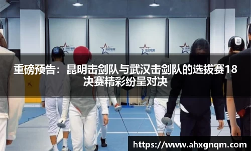 重磅预告：昆明击剑队与武汉击剑队的选拔赛18决赛精彩纷呈对决