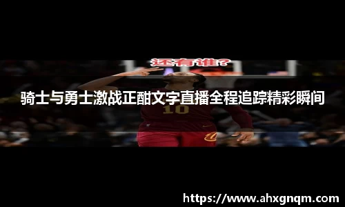 骑士与勇士激战正酣文字直播全程追踪精彩瞬间